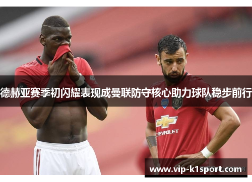德赫亚赛季初闪耀表现成曼联防守核心助力球队稳步前行