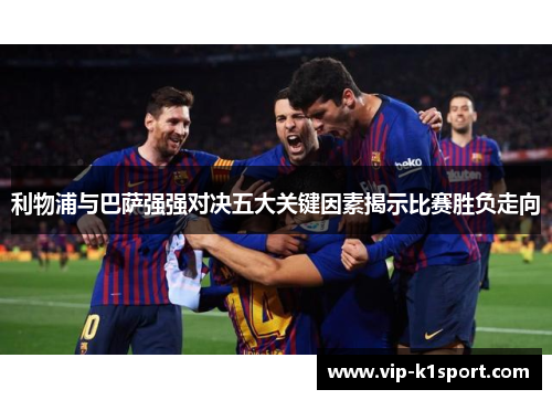 利物浦与巴萨强强对决五大关键因素揭示比赛胜负走向