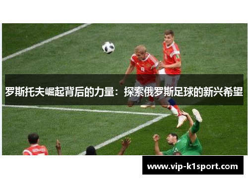 罗斯托夫崛起背后的力量：探索俄罗斯足球的新兴希望