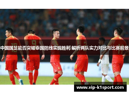 中国国足能否突破泰国防线实现胜利 解析两队实力对比与比赛前景