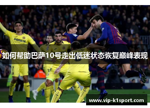 如何帮助巴萨10号走出低迷状态恢复巅峰表现