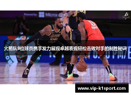 火箭队8位球员携手发力展现卓越表现轻松击败对手的制胜秘诀