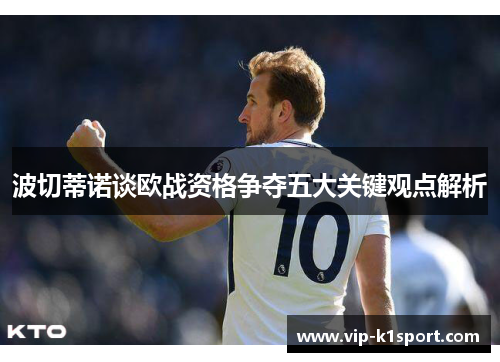 波切蒂诺谈欧战资格争夺五大关键观点解析