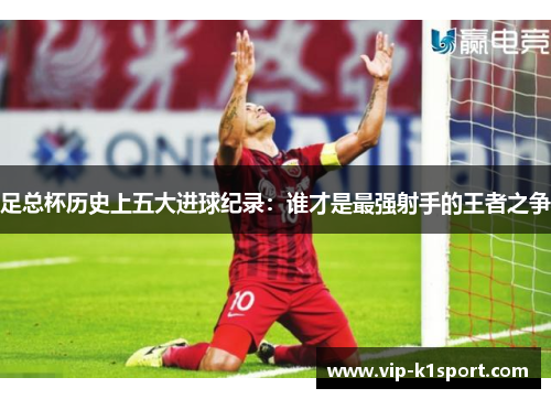 足总杯历史上五大进球纪录：谁才是最强射手的王者之争