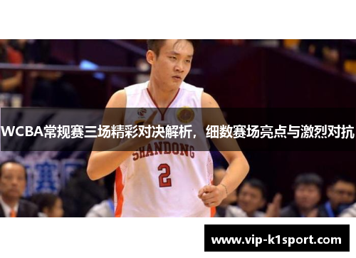 WCBA常规赛三场精彩对决解析，细数赛场亮点与激烈对抗