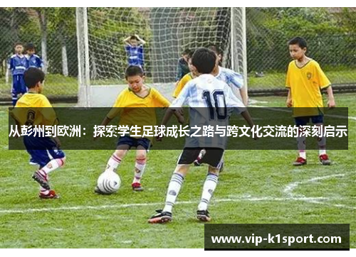 从彭州到欧洲：探索学生足球成长之路与跨文化交流的深刻启示