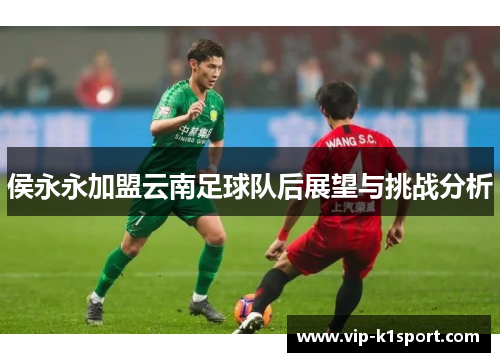 侯永永加盟云南足球队后展望与挑战分析