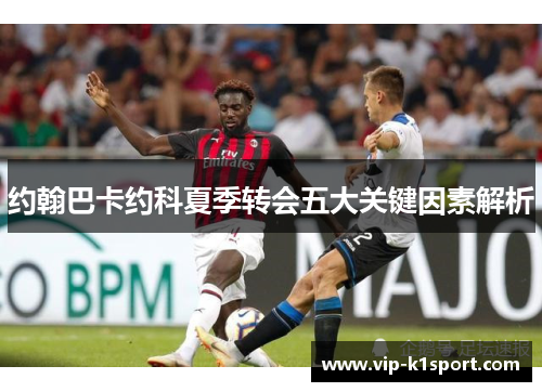 约翰巴卡约科夏季转会五大关键因素解析